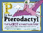 P Is for Pterodactyl: The Worst Alphabet Book Ever