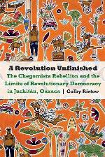 A Revolution Unfinished: The Chegomista Rebellion and the Limits of Revolutionary&nbsp;Democracy in Juchit&aacute;n, Oaxaca (The Mexican Experience)