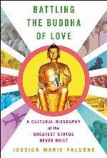 Battling the Buddha of Love: A Cultural Biography of the Greatest Statue Never Built
