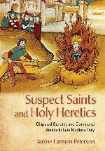 Suspect Saints and Holy Heretics: Disputed Sanctity and Communal Identity in Late Medieval Italy
