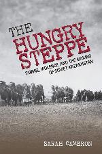 The Hungry Steppe: Famine, Violence, and the Making of Soviet Kazakhstan
