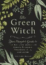 The Green Witch: Your Complete Guide to the Natural Magic of Herbs, Flowers, Essential Oils, and More
