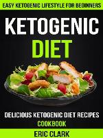 Ketogenic Diet: Delicious Ketogenic Diet Recipes Cookbook: Easy Ketogenic Lifestyle For Beginners