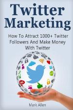 Twitter marketing : how to attract 1000+ Twitter followers and make money with Twitter