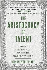 The Aristocracy of Talent: How Meritocracy Made the Modern World