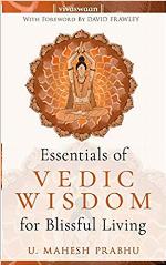 The Essentials of Vedic Wisdom for Blissful Living