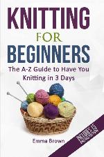 Knitting For Beginners: The A-Z Guide to Have You Knitting in 3 Days (Includes 15 Knitting Patterns) (Knitting Patterns in Black&amp;White)