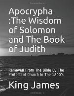 Apocrypha The Wisdom of Solomon and The Book of Judith: Removed From The Bible By The Protestant Church In The 1800's