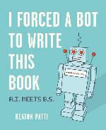 I Forced a Bot to Write This Book: A.I. Meets B.S.