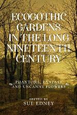 EcoGothic gardens in the long nineteenth century : phantoms, fantasy and uncanny flowers