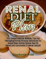 Renal diet plan : the simple natural remedy tips for managing kidney disease symptoms to avoid total kidney failure due to renal cell carcinoma or renal calculi!