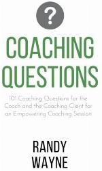 Coaching Questions: 101 Coaching Questions for the Coach and the Coaching Client for an Empowering Coaching Session
