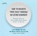 How to Nourish Your Child Through an Eating Disorder: A Simple, Plate-by-Plate Approach to Rebuilding a Healthy Relationship with Food