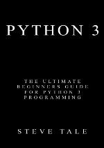 Python 3: The Ultimate Beginners Guide for Python 3 Programming
