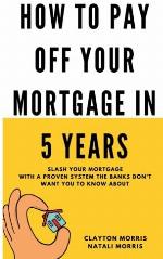 How To Pay Off Your Mortgage In 5 Years: Slash your mortgage with a proven system the banks don't want you to know about (Pay Off Your Mortgage Series)