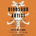The Dinosaur Artist: Obsession, Betrayal, and the Quest for Earth's Ultimate Trophy