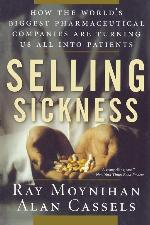 Selling Sickness: How the World's Biggest Pharmaceutical Companies Are Turning Us All Into Patients