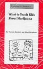 What to teach kids about marijuana : for parents, teachers, and other caregivers.