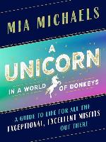 A Unicorn in a World of Donkeys: A Guide to Life for All the Exceptional, Excellent Misfits Out There