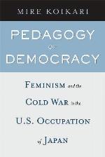Pedagogy of Democracy: Feminism and the Cold War in the U.S. Occupation of Japan