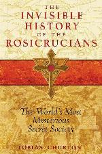 The Invisible History of the Rosicrucians: The World's Most Mysterious Secret Society