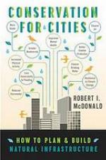 Conservation for cities : how to plan and build natural infrastructure