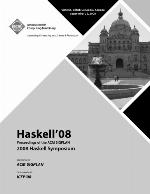 Haskell '08 : proceedings of the ACM SIGPLAN 2008 Haskell Symposium : Victoria, British Columbia, Canada, September 25, 2008.