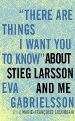 &quot;There Are Things I Want You to Know&quot; about Stieg Larsson and Me
