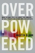Overpowered: The Dangers of Electromagnetic Radiation (EMF) and What You Can Do about It
