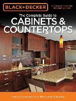 Black & Decker the Complete Guide to Cabinets & Countertops