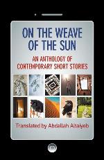 On the Weave of the Sun: An Anthology of Contemporary Short Stories by Accomplished Arab Writers