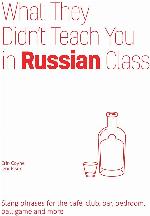 What They Didn't Teach You in Russian Class: Slang Phrases for the Cafe, Club, Bar, Bedroom, Ball Game and More (Dirty Everyday Slang)