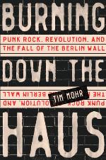 Burning Down the Haus: Punk Rock, Revolution, and the Fall of the Berlin Wall