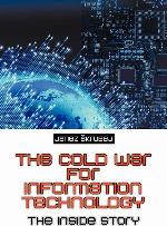 The Cold War for Information Technology: The Inside Story