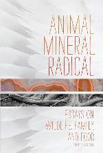 Animal, Mineral, Radical: Essays on Wildlife, Family, and Food