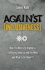 Against inclusiveness : how the diversity regime is flattening America and the West and what to do about it