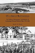 On a Great Battlefield: The Making, Management, and Memory of Gettysburg National Military Park, 1933&ndash;2013