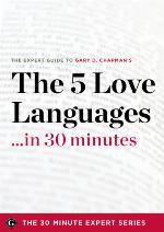 The Five Love Languages ...in 30 Minutes - The Expert Guide to Gary D Chapman's Critically Acclaimed Book.