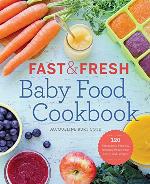 Fast and Fresh Baby Food Cookbook: 120 Ridiculously Simple and Naturally Wholesome Baby Food Recipes