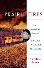 Prairie Fires: The American Dreams of Laura Ingalls Wilder