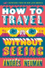 How to travel without seeing : dispatches from the new Latin America