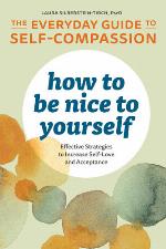 How to Be Nice to Yourself: The Everyday Guide to Self-Compassion: Effective Strategies to Increase Self-Love and Acceptance