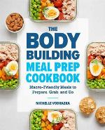 The bodybuilding meal prep cookbook : macro-friendly meals to prepare, grab, and go