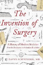 The Invention of Surgery: A History of Modern Medicine: From the Renaissance to the Implant Revolution