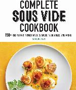 Complete Sous Vide Cookbook: 150+ Recipes for Perfect Meat, Seafood, Vegetables, and More