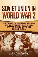 Soviet Union in World War 2: A Captivating Guide to Life in the Soviet Union and Some of the Main Events on the Eastern Front Such as the Battle of Stalingrad, Battle of Kursk, and Siege of Leningrad