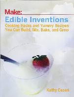 Edible Inventions: Cooking Hacks and Yummy Recipes You Can Build, Mix, Bake, and Grow