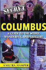 Secret Columbus: A Guide to the Weird, Wonderful, and Obscure