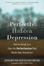 Perfectly Hidden Depression: How to Break Free from the Perfectionism That Masks Your Depression