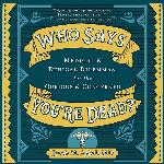 Who Says You're Dead?: Medical &amp; Ethical Dilemmas for the Curious &amp; Concerned
